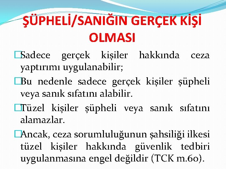 ŞÜPHELİ/SANIĞIN GERÇEK KİŞİ OLMASI �Sadece gerçek kişiler hakkında ceza yaptırımı uygulanabilir; �Bu nedenle sadece