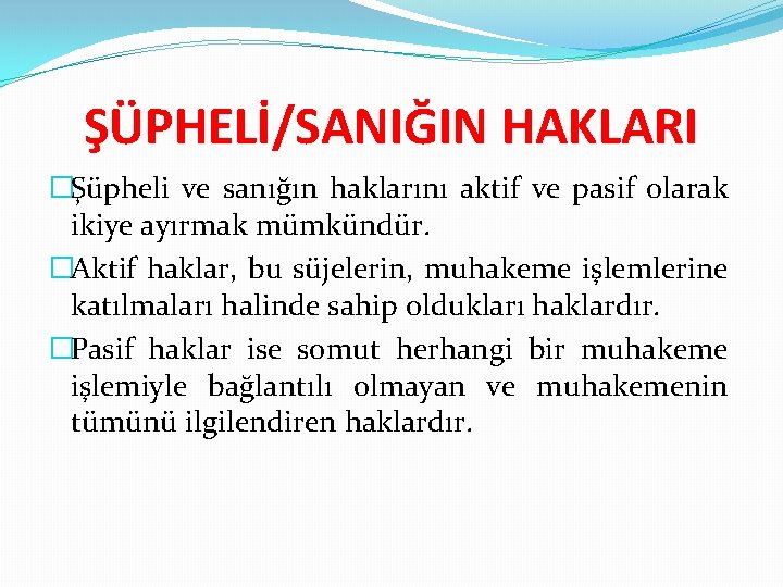 ŞÜPHELİ/SANIĞIN HAKLARI �Şüpheli ve sanığın haklarını aktif ve pasif olarak ikiye ayırmak mümkündür. �Aktif