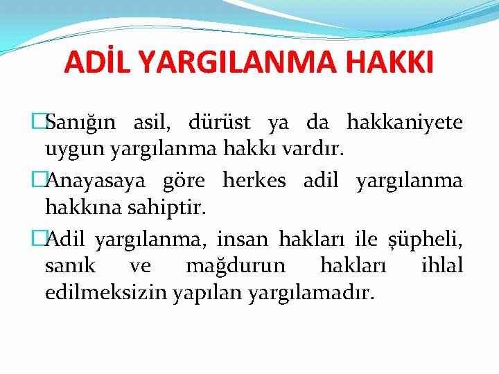 ADİL YARGILANMA HAKKI �Sanığın asil, dürüst ya da hakkaniyete uygun yargılanma hakkı vardır. �Anayasaya