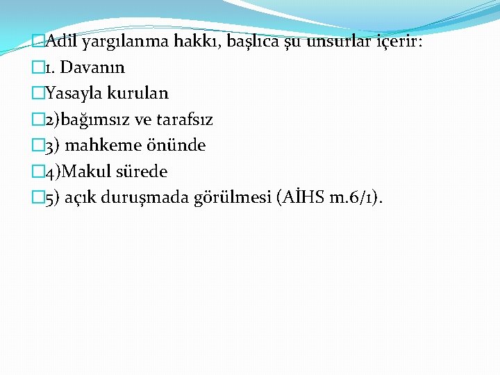 �Adil yargılanma hakkı, başlıca şu unsurlar içerir: � 1. Davanın �Yasayla kurulan � 2)bağımsız