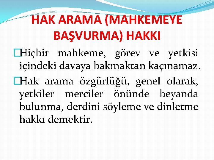 HAK ARAMA (MAHKEMEYE BAŞVURMA) HAKKI �Hiçbir mahkeme, görev ve yetkisi içindeki davaya bakmaktan kaçınamaz.