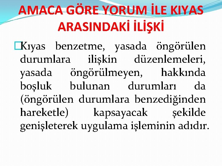 AMACA GÖRE YORUM İLE KIYAS ARASINDAKİ İLİŞKİ �Kıyas benzetme, yasada öngörülen durumlara ilişkin düzenlemeleri,