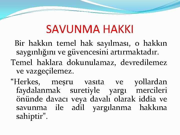 SAVUNMA HAKKI Bir hakkın temel hak sayılması, o hakkın saygınlığını ve güvencesini artırmaktadır. Temel