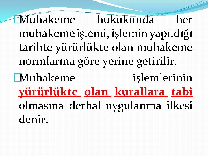 �Muhakeme hukukunda her muhakeme işlemi, işlemin yapıldığı tarihte yürürlükte olan muhakeme normlarına göre yerine