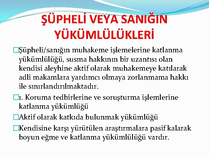 ŞÜPHELİ VEYA SANIĞIN YÜKÜMLÜLÜKLERİ �Şüpheli/sanığın muhakeme işlemelerine katlanma yükümlülüğü, susma hakkının bir uzantısı olan