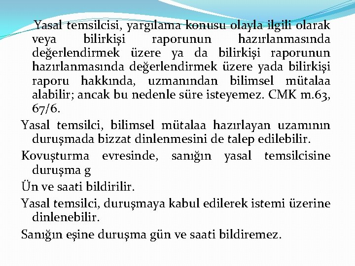 Yasal temsilcisi, yargılama konusu olayla ilgili olarak veya bilirkişi raporunun hazırlanmasında değerlendirmek üzere ya