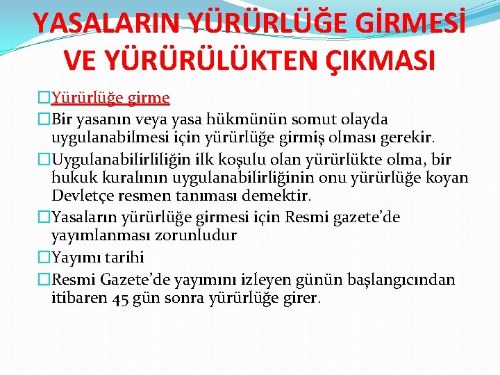 YASALARIN YÜRÜRLÜĞE GİRMESİ VE YÜRÜRÜLÜKTEN ÇIKMASI �Yürürlüğe girme �Bir yasanın veya yasa hükmünün somut