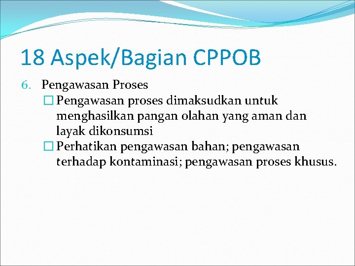 18 Aspek/Bagian CPPOB 6. Pengawasan Proses � Pengawasan proses dimaksudkan untuk menghasilkan pangan olahan