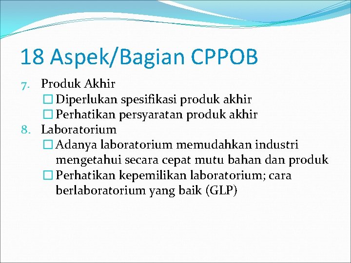 18 Aspek/Bagian CPPOB 7. Produk Akhir � Diperlukan spesifikasi produk akhir � Perhatikan persyaratan