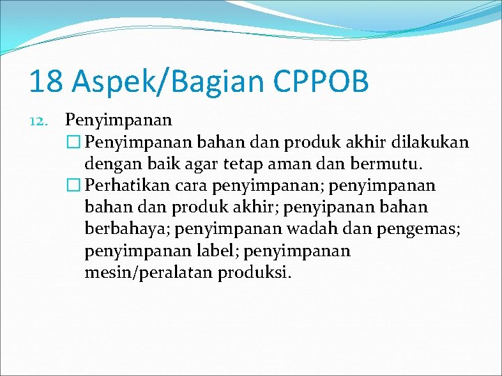 18 Aspek/Bagian CPPOB 12. Penyimpanan � Penyimpanan bahan dan produk akhir dilakukan dengan baik