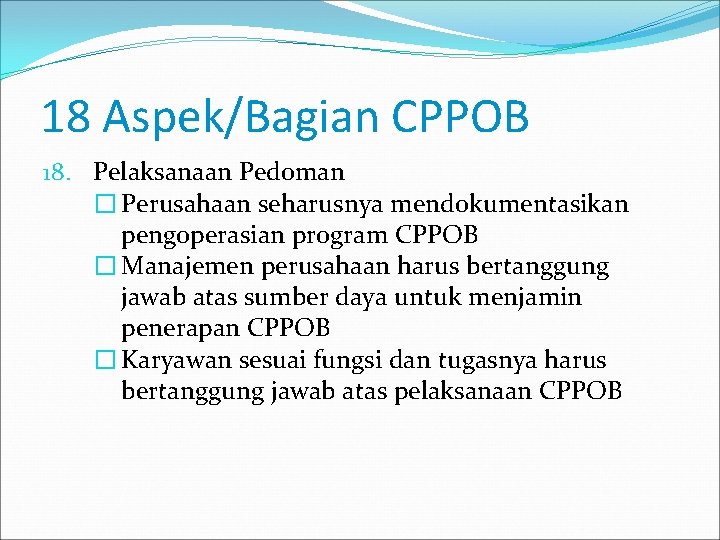 18 Aspek/Bagian CPPOB 18. Pelaksanaan Pedoman � Perusahaan seharusnya mendokumentasikan pengoperasian program CPPOB �