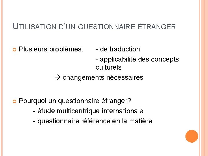 UTILISATION D’UN QUESTIONNAIRE ÉTRANGER Plusieurs problèmes: - de traduction - applicabilité des concepts culturels