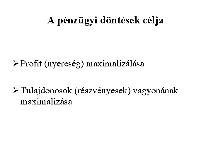 A pénzügyi döntések célja Ø Profit (nyereség) maximalizálása Ø Tulajdonosok (részvényesek) vagyonának maximalizása 