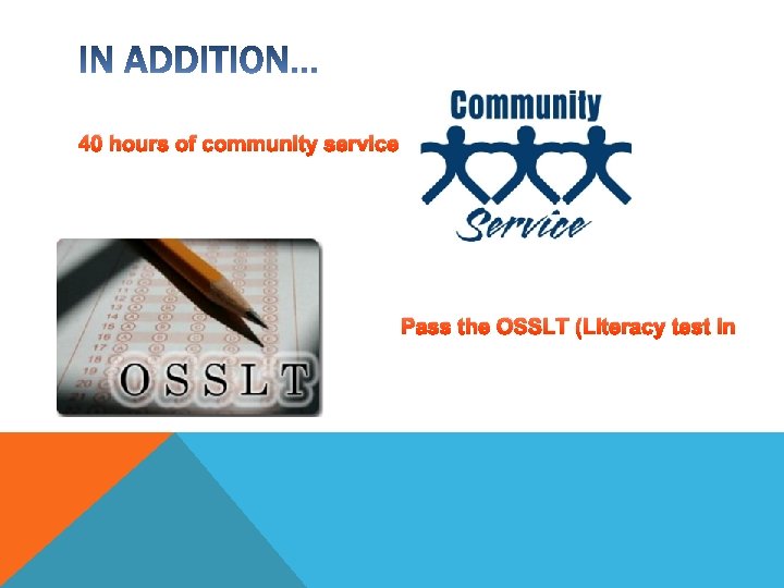 40 hours of community service Pass the OSSLT (Literacy test in Gr. 10) 