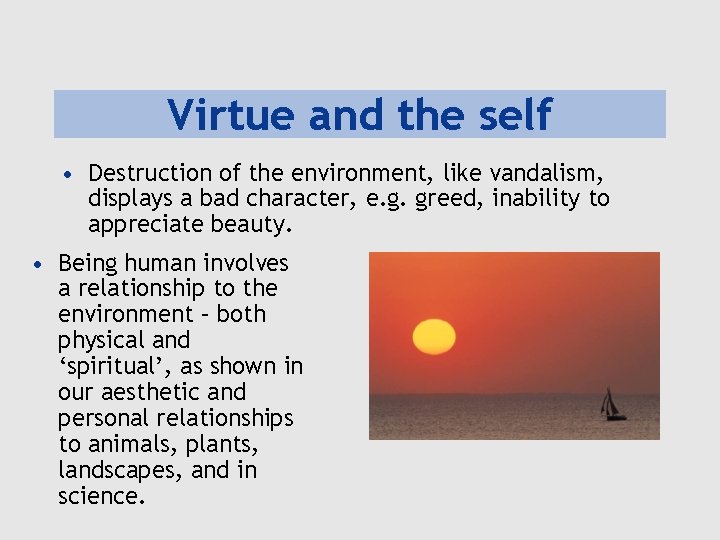 Virtue and the self • Destruction of the environment, like vandalism, displays a bad