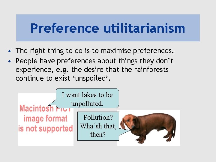 Preference utilitarianism • The right thing to do is to maximise preferences. • People