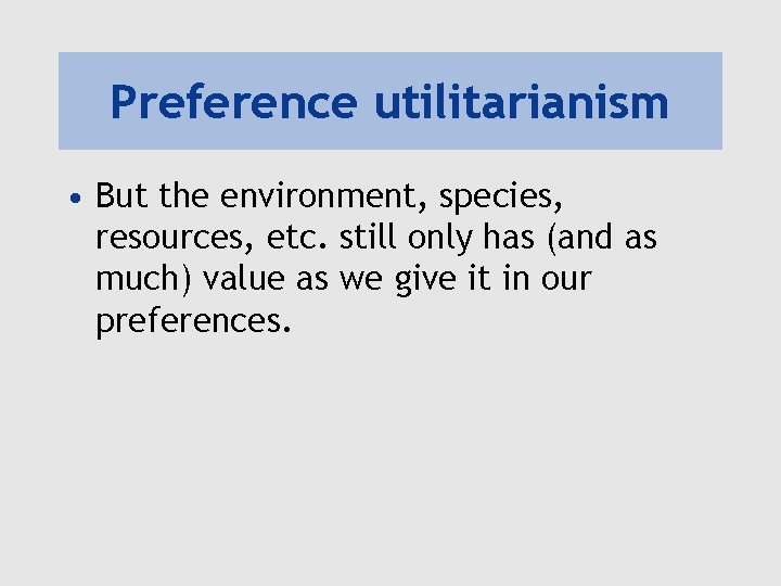 Preference utilitarianism • But the environment, species, resources, etc. still only has (and as