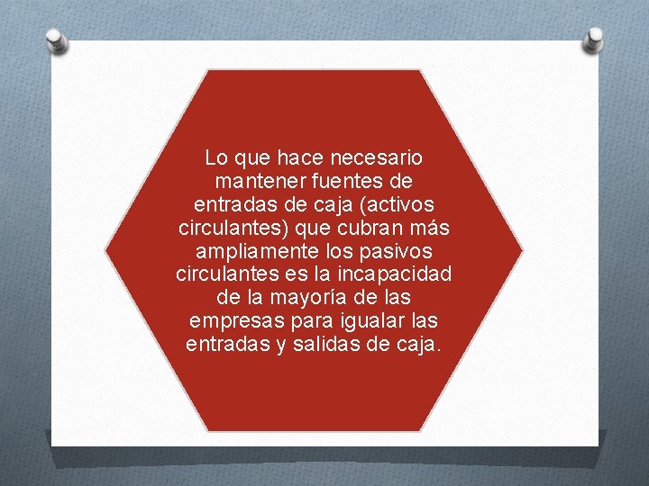 Lo que hace necesario mantener fuentes de entradas de caja (activos circulantes) que cubran