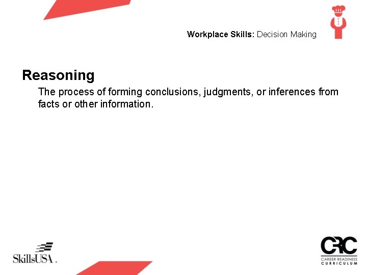 Workplace Skills: Decision Making Reasoning The process of forming conclusions, judgments, or inferences from