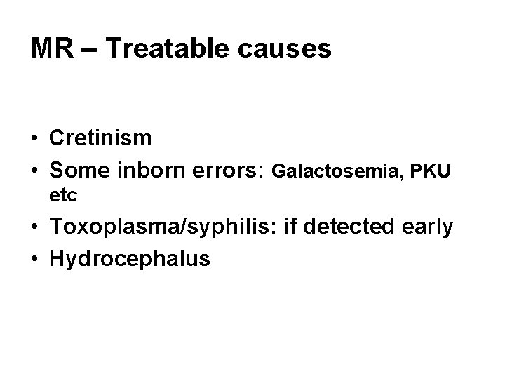 MR – Treatable causes • Cretinism • Some inborn errors: Galactosemia, PKU etc •