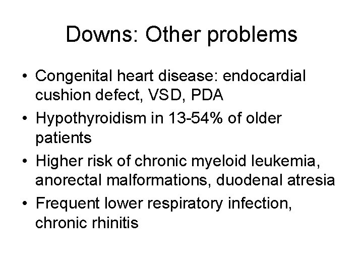 Downs: Other problems • Congenital heart disease: endocardial cushion defect, VSD, PDA • Hypothyroidism