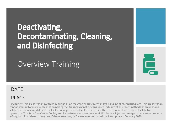 Deactivating, Decontaminating, Cleaning, and Disinfecting Overview Training DATE PLACE Disclaimer: This presentation contains information