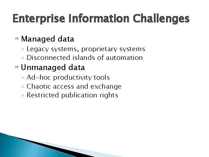 Enterprise Information Challenges Managed data ◦ Legacy systems, proprietary systems ◦ Disconnected islands of
