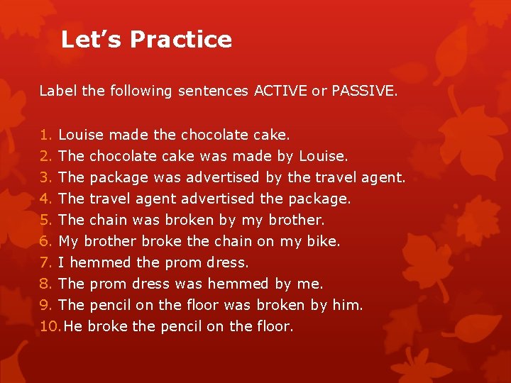 Let’s Practice Label the following sentences ACTIVE or PASSIVE. 1. Louise made the chocolate