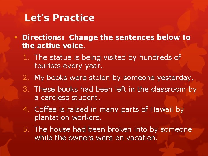 Let’s Practice Directions: Change the sentences below to the active voice. 1. The statue