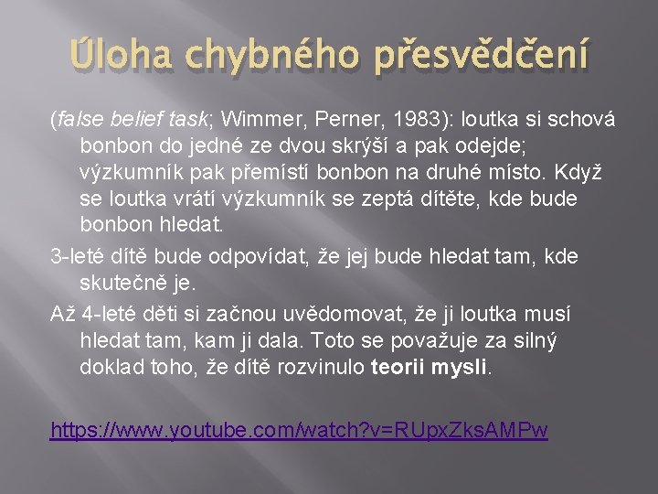 Úloha chybného přesvědčení (false belief task; Wimmer, Perner, 1983): loutka si schová bonbon do