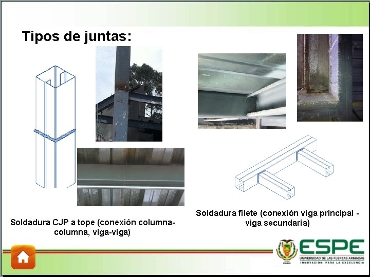 Tipos de juntas: Soldadura CJP a tope (conexión columna, viga-viga) Soldadura filete (conexión viga Tipos de juntas: Soldadura CJP a tope (conexión columna, viga-viga) Soldadura filete (conexión viga
