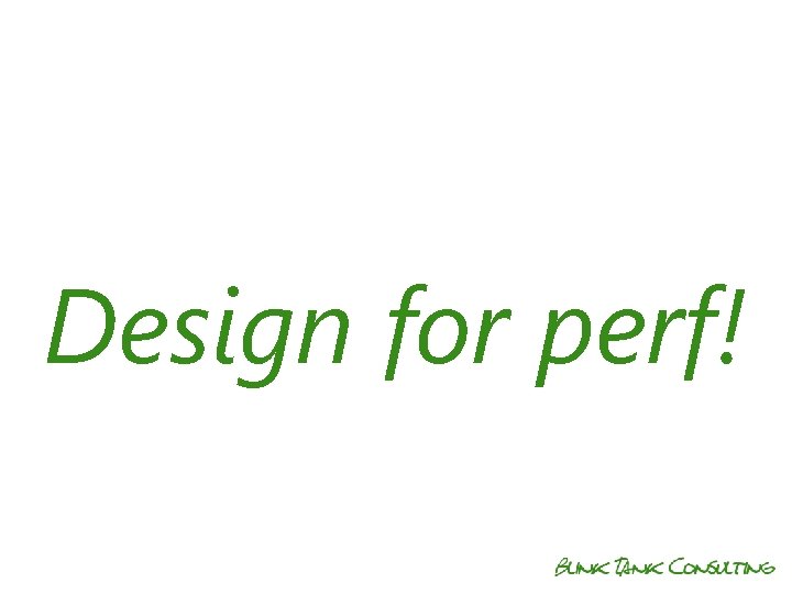 Design for perf! 