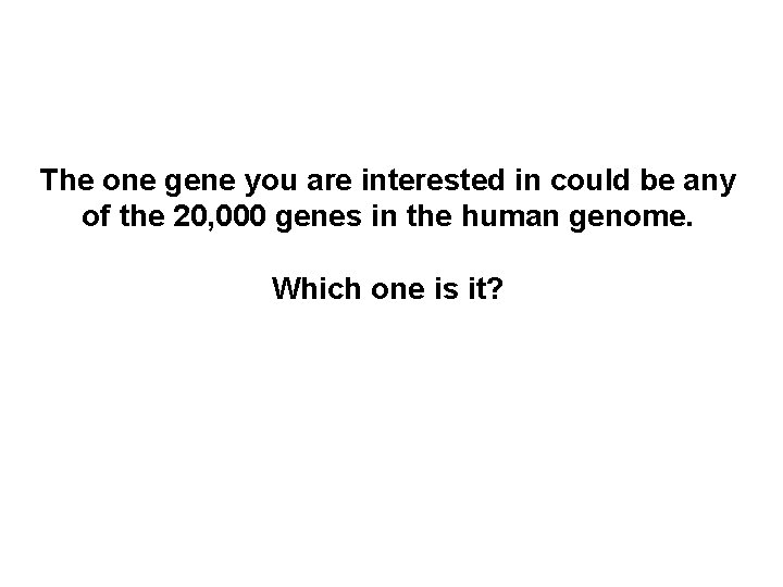 The one gene you are interested in could be any of the 20, 000