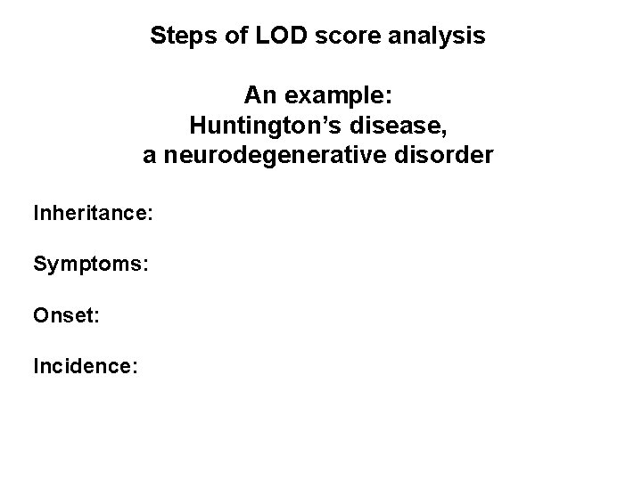 Steps of LOD score analysis An example: Huntington’s disease, a neurodegenerative disorder Inheritance: Symptoms: