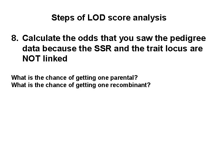 Steps of LOD score analysis 8. Calculate the odds that you saw the pedigree