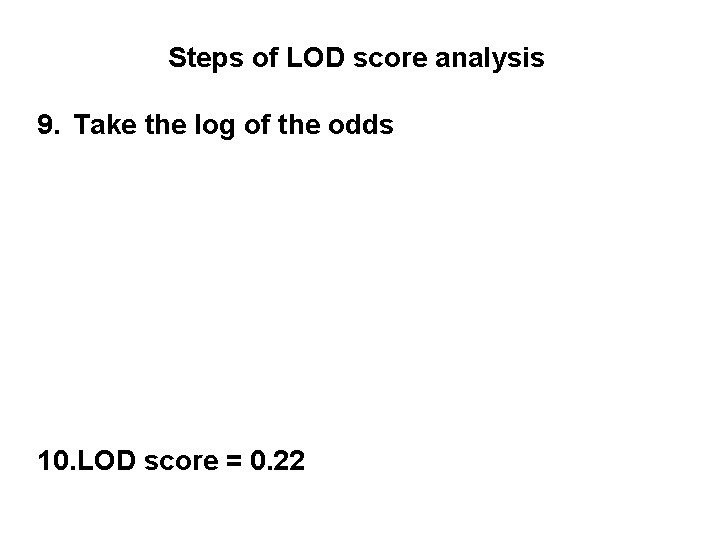 Steps of LOD score analysis 9. Take the log of the odds 10. LOD
