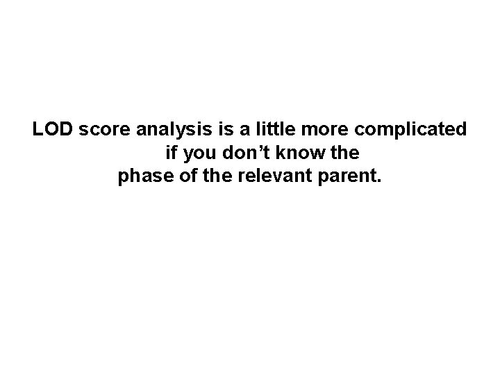 LOD score analysis is a little more complicated if you don’t know the phase