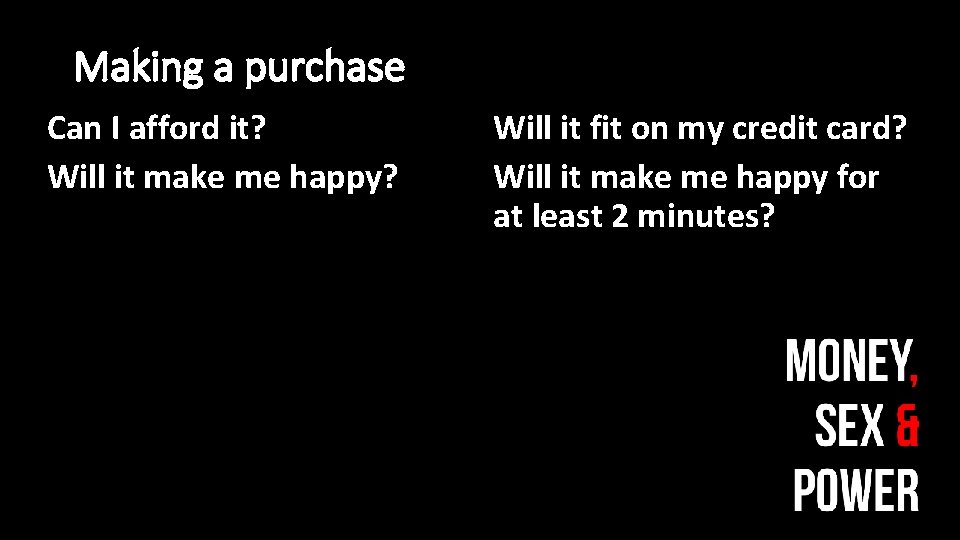 Making a purchase Can I afford it? Will it make me happy? Will it