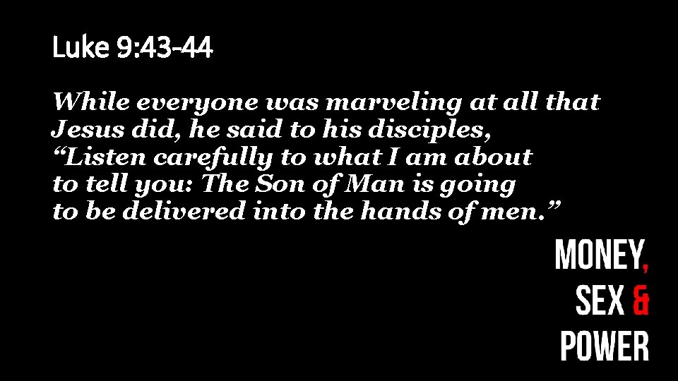 Luke 9: 43 -44 While everyone was marveling at all that Jesus did, he