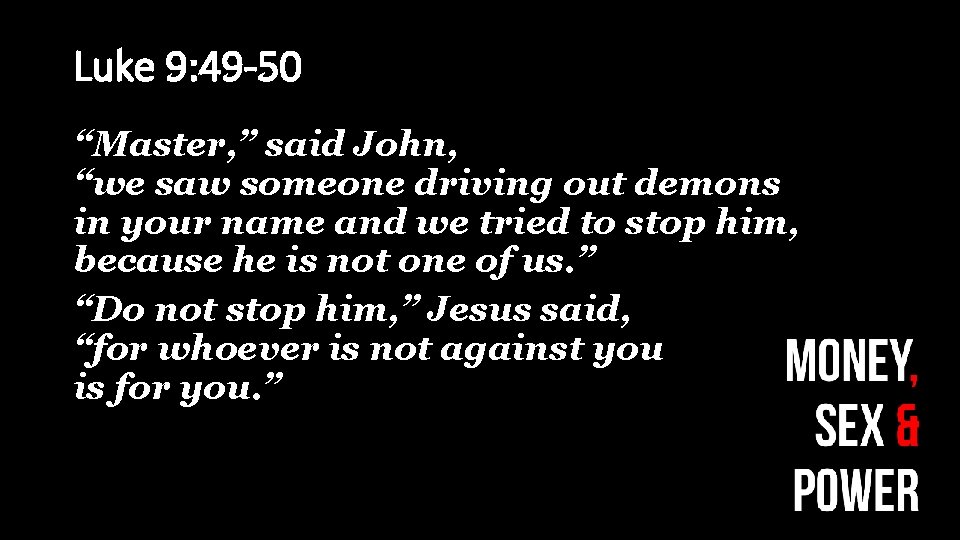 Luke 9: 49 -50 “Master, ” said John, “we saw someone driving out demons