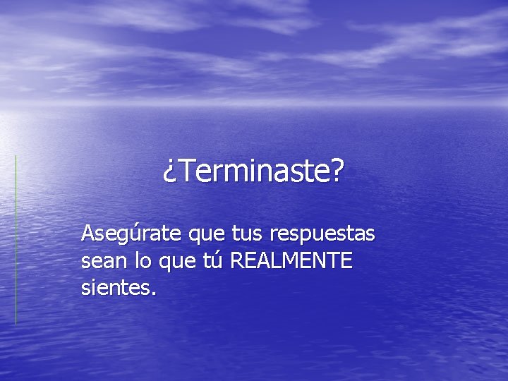 ¿Terminaste? Asegúrate que tus respuestas sean lo que tú REALMENTE sientes. 