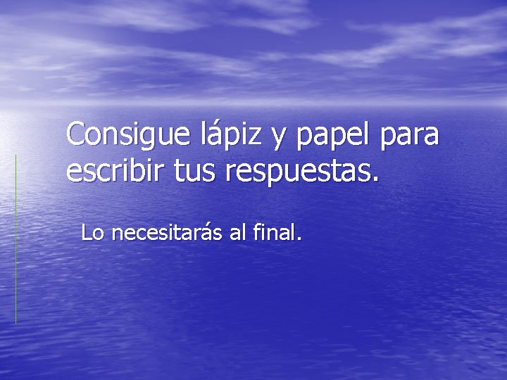 Consigue lápiz y papel para escribir tus respuestas. Lo necesitarás al final. 