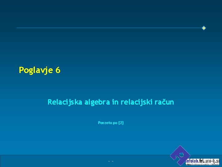 Poglavje 6 Relacijska algebra in relacijski račun Povzeto po [2] - - 