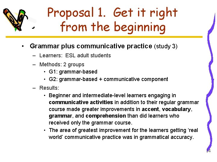 Proposal 1. Get it right from the beginning • Grammar plus communicative practice (study