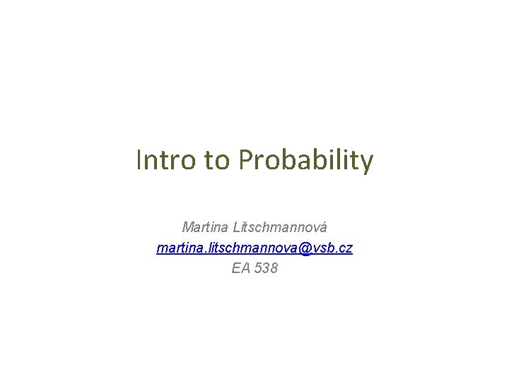 Intro to Probability Martina Litschmannová martina. litschmannova@vsb. cz EA 538 