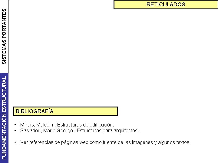 FUNDAMENTACIÓN ESTRUCTURAL SISTEMAS PORTANTES RETICULADOS BIBLIOGRAFÍA • Millais, Malcolm. Estructuras de edificación. • Salvadori,