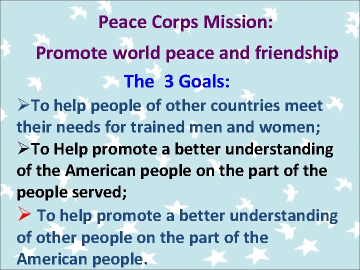 Peace Corps Mission: Promote world peace and friendship The 3 Goals: ØTo help people