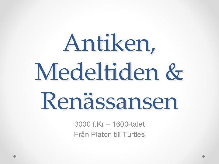 Antiken, Medeltiden & Renässansen 3000 f. Kr – 1600 -talet Från Platon till Turtles