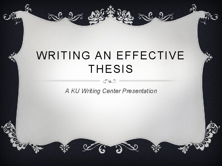 WRITING AN EFFECTIVE THESIS A KU Writing Center Presentation 