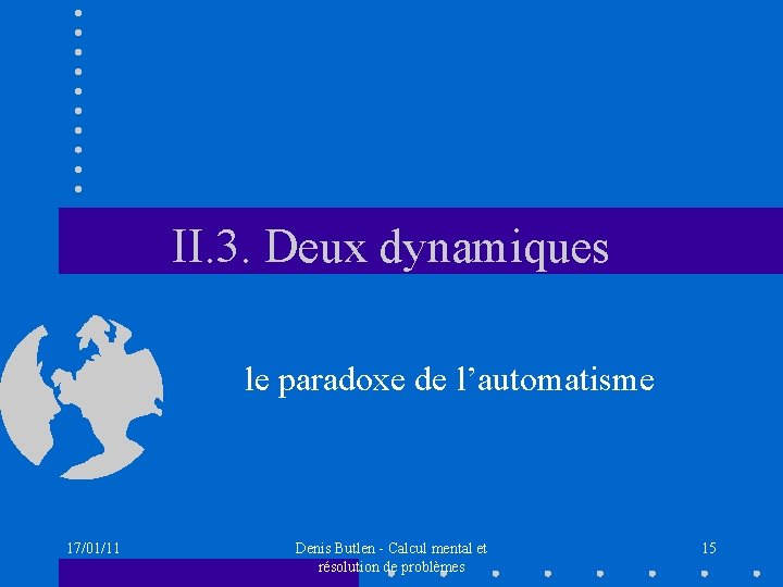 II. 3. Deux dynamiques le paradoxe de l’automatisme 17/01/11 Denis Butlen - Calcul mental